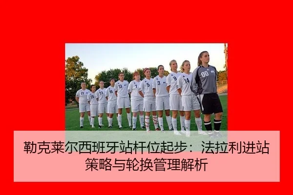 勒克莱尔西班牙站杆位起步：法拉利进站策略与轮换管理解析