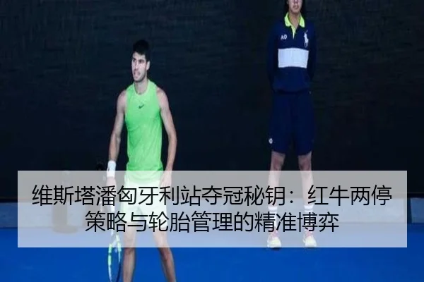 维斯塔潘匈牙利站夺冠秘钥：红牛两停策略与轮胎管理的精准博弈